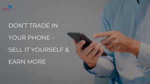 Don’t Trade In Your Phone – Sell It Yourself & Earn More