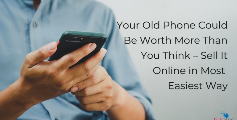 Your Old Phone Could Be Worth More Than You Think – Sell It Online in Most Easiest Way